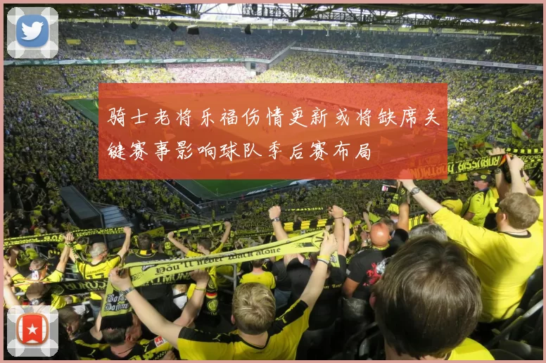 骑士老将乐福伤情更新或将缺席关键赛事影响球队季后赛布局