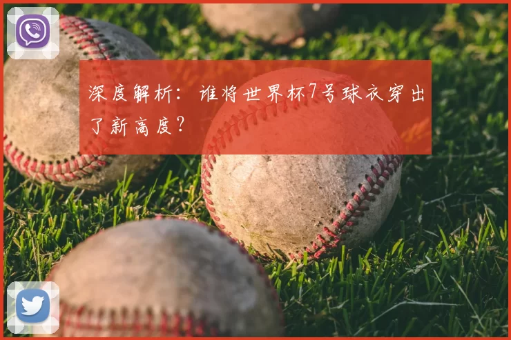 深度解析：谁将世界杯7号球衣穿出了新高度？