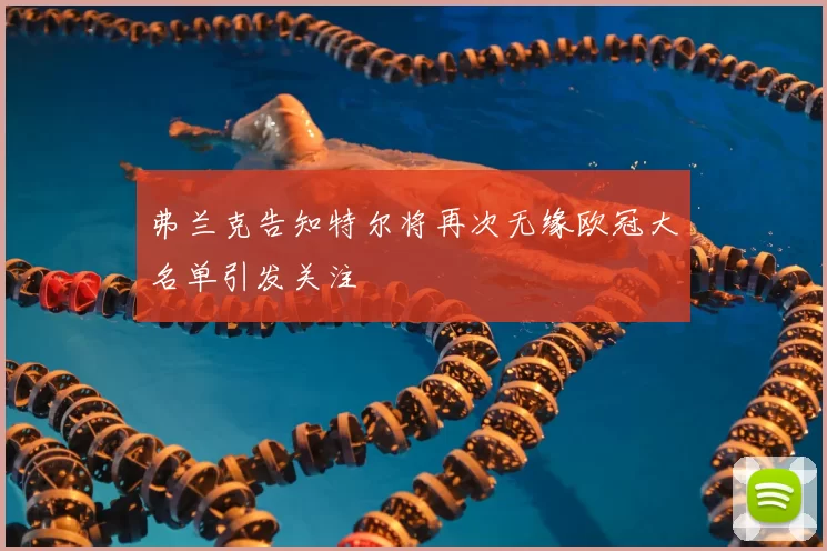 弗兰克告知特尔将再次无缘欧冠大名单引发关注