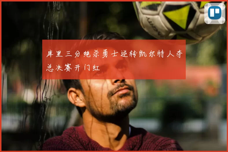 库里三分绝杀勇士逆转凯尔特人夺总决赛开门红