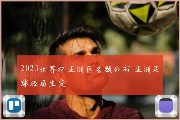 2023世界杯亚洲区名额公布 亚洲足球格局生变