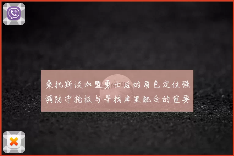 桑托斯谈加盟勇士后的角色定位强调防守抢板与寻找库里配合的重要性
