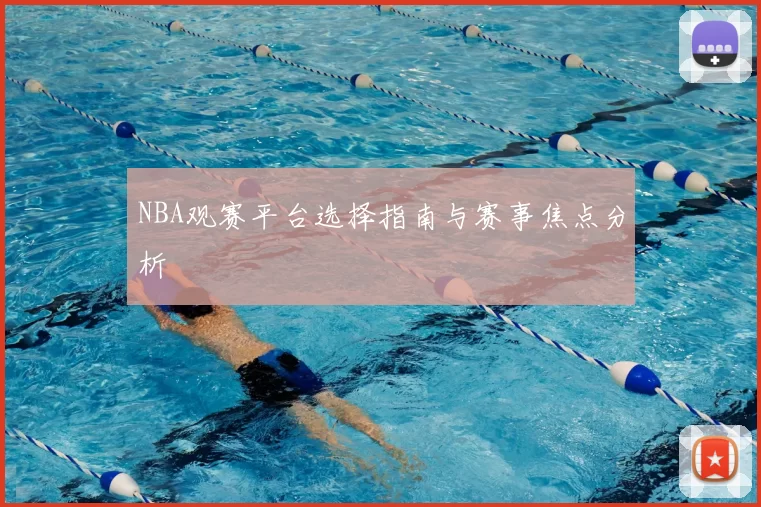 NBA观赛平台选择指南与赛事焦点分析