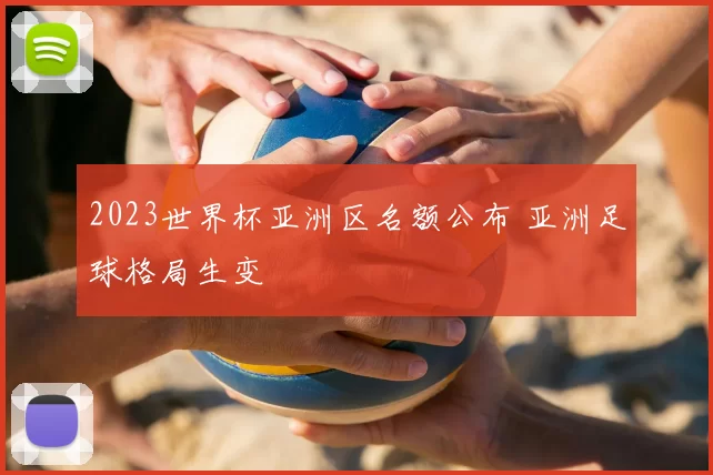 2023世界杯亚洲区名额公布 亚洲足球格局生变