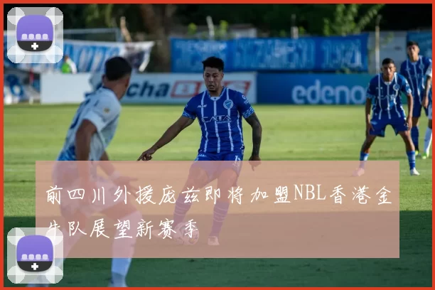 前四川外援庞兹即将加盟NBL香港金牛队展望新赛季